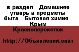  в раздел : Домашняя утварь и предметы быта » Бытовая химия . Крым,Красноперекопск